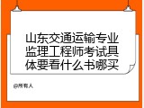 山东交通运输专业监理工程师考试具体要看什么书哪买