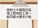 铁岭土木建筑总监理工程师的工资一般月薪大概多少钱