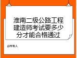 淮南二级公路工程建造师考试要多少分才能合格通过