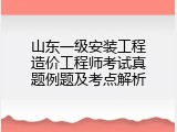 山东一级安装工程造价工程师考试真题例题及考点解析
