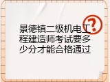 景德镇二级机电工程建造师考试要多少分才能合格通过