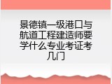 景德镇一级港口与航道工程建造师要学什么专业考证考几门