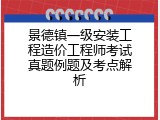 景德镇一级安装工程造价工程师考试真题例题及考点解析