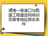 淮南一级港口与航道工程建造师培训及报考地址报名条件