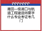 莆田一级港口与航道工程建造师要学什么专业考证考几门