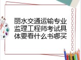 丽水交通运输专业监理工程师考试具体要看什么书哪买