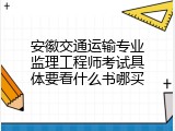 安徽交通运输专业监理工程师考试具体要看什么书哪买