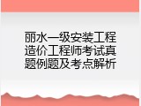 丽水一级安装工程造价工程师考试真题例题及考点解析