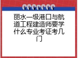 丽水一级港口与航道工程建造师要学什么专业考证考几门