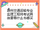 滁州交通运输专业监理工程师考试具体要看什么书哪买