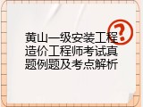 黄山一级安装工程造价工程师考试真题例题及考点解析