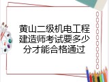 黄山二级机电工程建造师考试要多少分才能合格通过