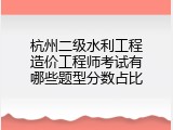 杭州二级水利工程造价工程师考试有哪些题型分数占比