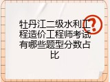牡丹江二级水利工程造价工程师考试有哪些题型分数占比