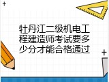 牡丹江二级机电工程建造师考试要多少分才能合格通过
