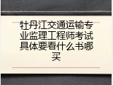 牡丹江交通运输专业监理工程师考试具体要看什么书哪买