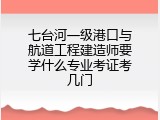 七台河一级港口与航道工程建造师要学什么专业考证考几门