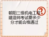 朝阳二级机电工程建造师考试要多少分才能合格通过