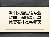 朝阳交通运输专业监理工程师考试具体要看什么书哪买