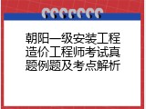 朝阳一级安装工程造价工程师考试真题例题及考点解析