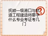 抚顺一级港口与航道工程建造师要学什么专业考证考几门