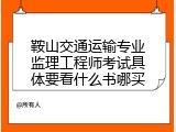鞍山交通运输专业监理工程师考试具体要看什么书哪买