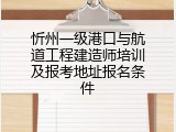 忻州一级港口与航道工程建造师培训及报考地址报名条件