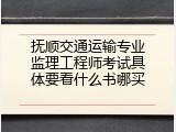 抚顺交通运输专业监理工程师考试具体要看什么书哪买