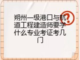 朔州一级港口与航道工程建造师要学什么专业考证考几门