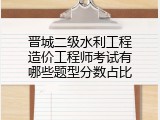 晋城二级水利工程造价工程师考试有哪些题型分数占比