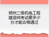 朔州二级机电工程建造师考试要多少分才能合格通过