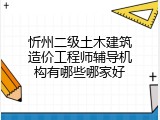 忻州二级土木建筑造价工程师辅导机构有哪些哪家好