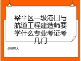梁平区一级港口与航道工程建造师要学什么专业考证考几门