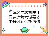 江津区二级机电工程建造师考试要多少分才能合格通过