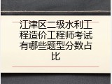 江津区二级水利工程造价工程师考试有哪些题型分数占比