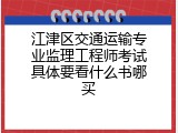 江津区交通运输专业监理工程师考试具体要看什么书哪买