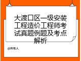 大渡口区一级安装工程造价工程师考试真题例题及考点解析