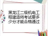 黑龙江二级机电工程建造师考试要多少分才能合格通过
