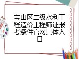 宝山区二级水利工程造价工程师证报考条件官网具体入口