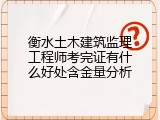 衡水土木建筑监理工程师考完证有什么好处含金量分析