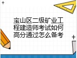 宝山区二级矿业工程建造师考试如何高分通过怎么备考