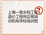 上海一级水利工程造价工程师正规培训机构学校培训班
