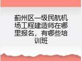 蓟州区一级民航机场工程建造师在哪里报名，有哪些培训班