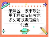 荣昌区一级市政公用工程建造师考完多久可以查成绩如何查