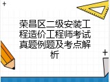 荣昌区二级安装工程造价工程师考试真题例题及考点解析