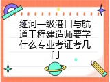 红河一级港口与航道工程建造师要学什么专业考证考几门