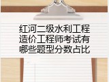 红河二级水利工程造价工程师考试有哪些题型分数占比
