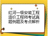 红河一级安装工程造价工程师考试真题例题及考点解析