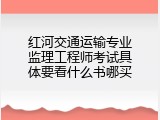 红河交通运输专业监理工程师考试具体要看什么书哪买