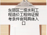 东丽区二级水利工程造价工程师证报考条件官网具体入口
